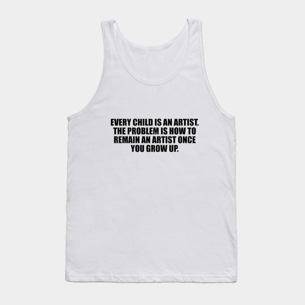 Every child is an artist. The problem is how to remain an artist once you grows up Tank Top by D1FF3R3NT